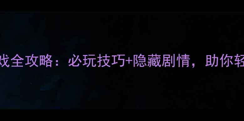 图片 修仙奇侠传单机游戏全攻略：必玩技巧+隐藏剧情，助你轻松登顶仙界巅峰！