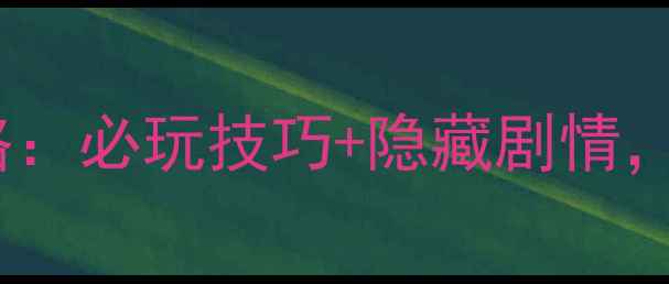 图片 修仙奇侠传单机游戏全攻略：必玩技巧+隐藏剧情，助你轻松登顶仙界巅峰！2