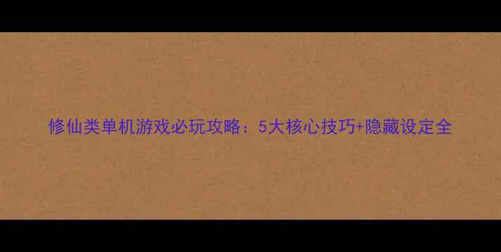 图片 修仙类单机游戏必玩攻略：5大核心技巧+隐藏设定全