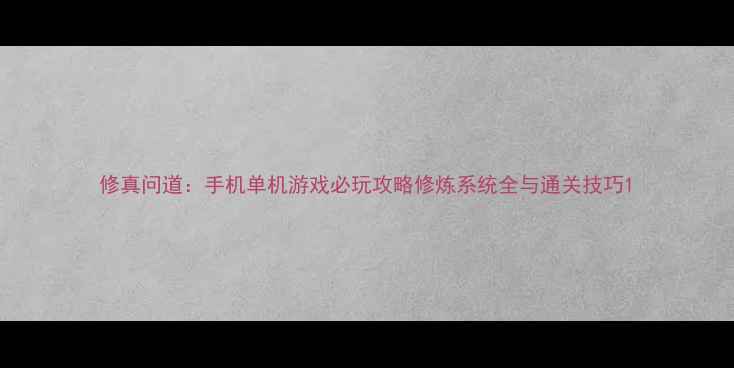 图片 修真问道：手机单机游戏必玩攻略修炼系统全与通关技巧1
