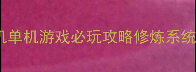 图片 修真问道：手机单机游戏必玩攻略修炼系统全与通关技巧2