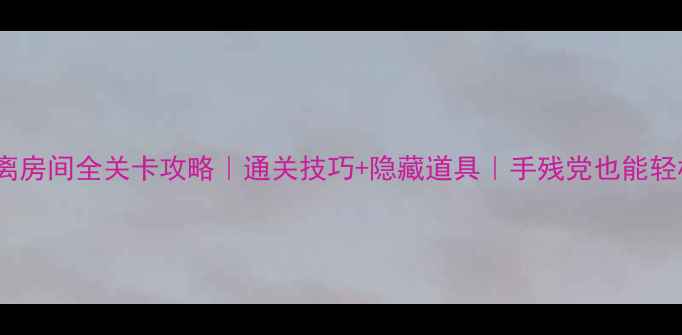 图片 倒霉熊逃离房间全关卡攻略｜通关技巧+隐藏道具｜手残党也能轻松通关！1