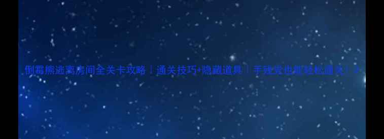 图片 倒霉熊逃离房间全关卡攻略｜通关技巧+隐藏道具｜手残党也能轻松通关！2