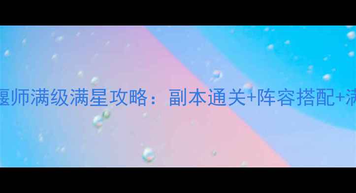 图片 倩女129级偃师满级满星攻略：副本通关+阵容搭配+满星技巧全1