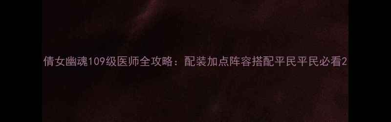 图片 倩女幽魂109级医师全攻略：配装加点阵容搭配平民平民必看2