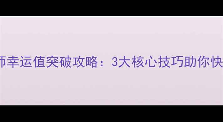 图片 倩女幽魂偃师幸运值突破攻略：3大核心技巧助你快速提升概率1