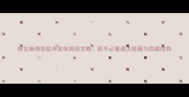 图片 倩女幽魂慈航命案保姆级攻略：新手必看通关秘籍与隐藏结局