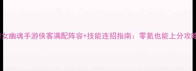 图片 倩女幽魂手游侠客满配阵容+技能连招指南：零氪也能上分攻略2