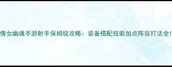 图片 倩女幽魂手游射手保姆级攻略：装备搭配技能加点阵容打法全1