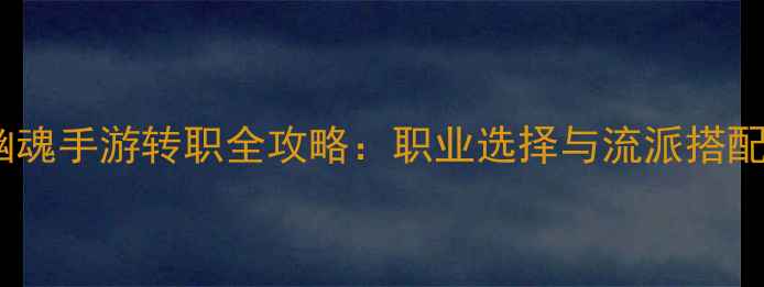 图片 倩女幽魂手游转职全攻略：职业选择与流派搭配技巧2