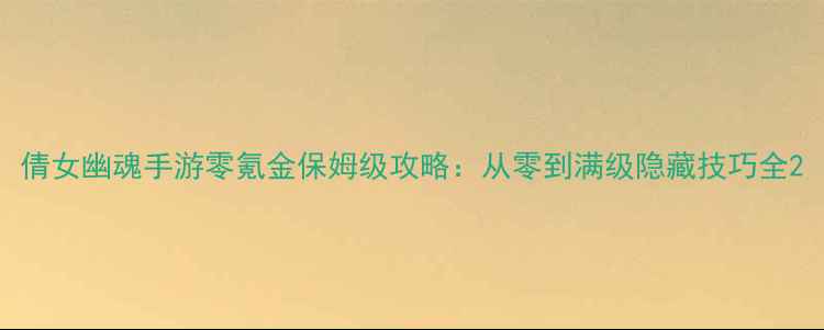 图片 倩女幽魂手游零氪金保姆级攻略：从零到满级隐藏技巧全2
