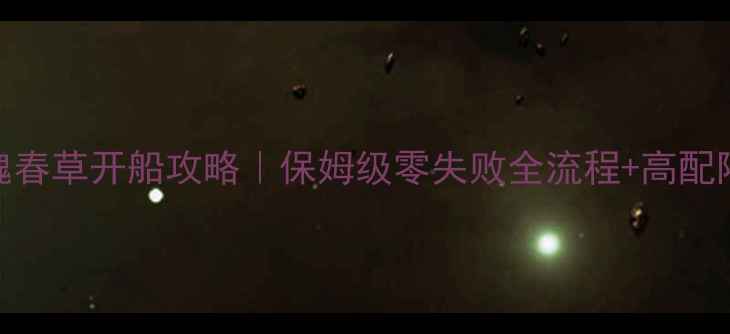 图片 倩女幽魂春草开船攻略｜保姆级零失败全流程+高配阵容推荐