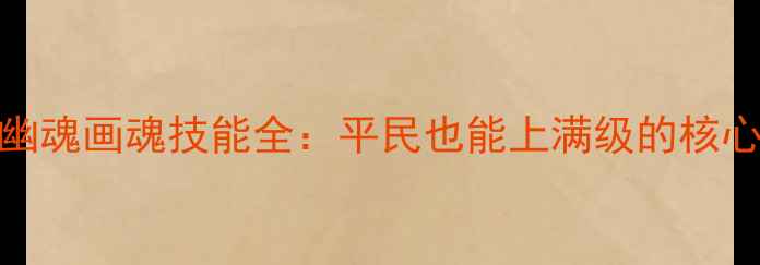 图片 倩女幽魂画魂技能全：平民也能上满级的核心攻略