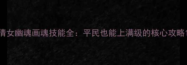 图片 倩女幽魂画魂技能全：平民也能上满级的核心攻略1