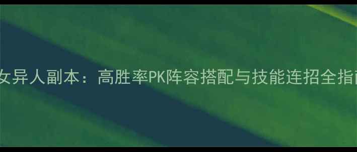 图片 倩女异人副本：高胜率PK阵容搭配与技能连招全指南1