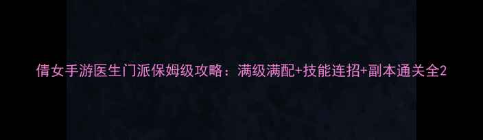 图片 倩女手游医生门派保姆级攻略：满级满配+技能连招+副本通关全2