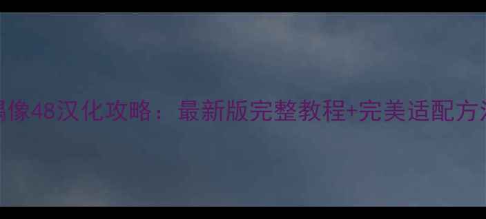 图片 偶像48汉化攻略：最新版完整教程+完美适配方法