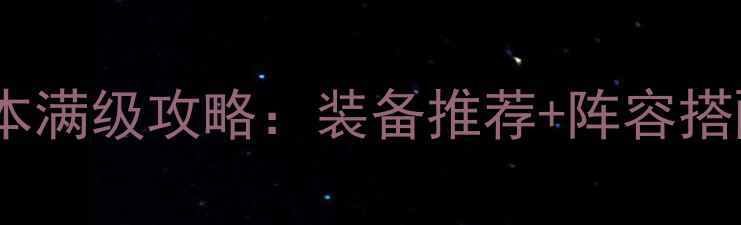 图片 傲视天地220版本满级攻略：装备推荐+阵容搭配+资源收集全1