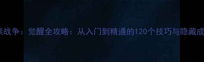 图片 像素战争：觉醒全攻略：从入门到精通的120个技巧与隐藏成就1