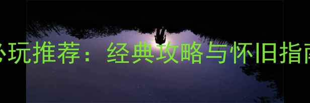 图片 像素风单机游戏必玩推荐：经典攻略与怀旧指南（附下载方式）