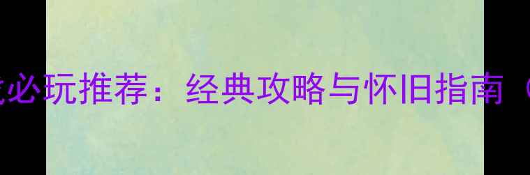 图片 像素风单机游戏必玩推荐：经典攻略与怀旧指南（附下载方式）1