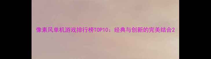 图片 像素风单机游戏排行榜TOP10：经典与创新的完美结合2