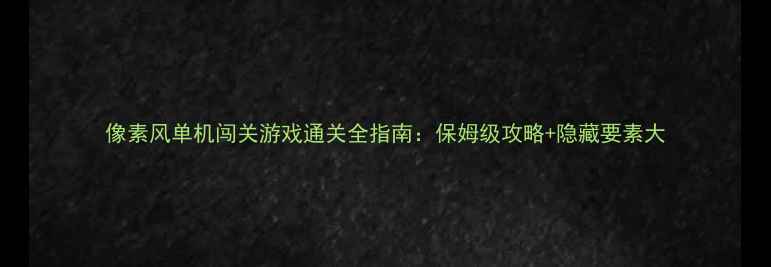 图片 像素风单机闯关游戏通关全指南：保姆级攻略+隐藏要素大