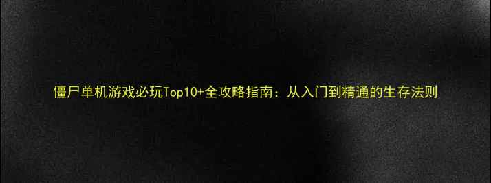 图片 僵尸单机游戏必玩Top10+全攻略指南：从入门到精通的生存法则