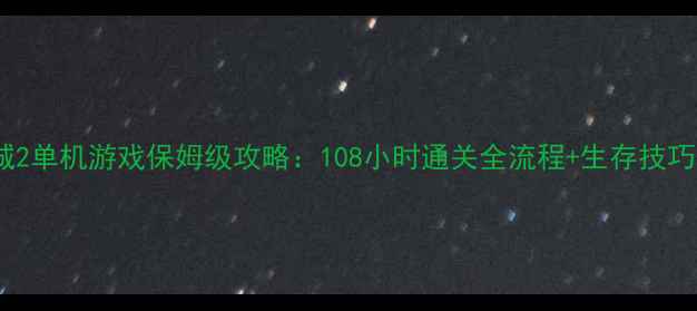 图片 僵尸围城2单机游戏保姆级攻略：108小时通关全流程+生存技巧大公开1