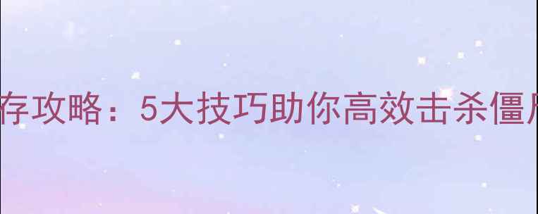 图片 僵尸围城单机生存攻略：5大技巧助你高效击杀僵尸并通关全地图2