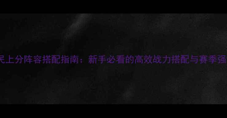 图片 元气封神平民上分阵容搭配指南：新手必看的高效战力搭配与赛季强势阵容推荐2