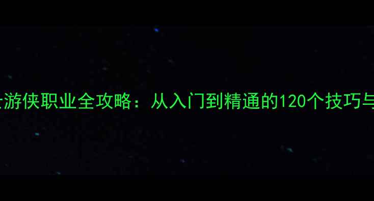 图片 元气骑士游侠职业全攻略：从入门到精通的120个技巧与实战！2