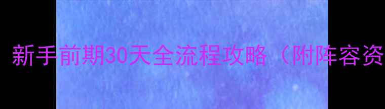图片 元神零氪党必看！新手前期30天全流程攻略（附阵容资源剧情关键点）1
