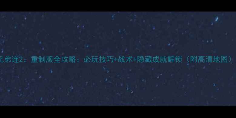 图片 兄弟连2：重制版全攻略：必玩技巧+战术+隐藏成就解锁（附高清地图）1