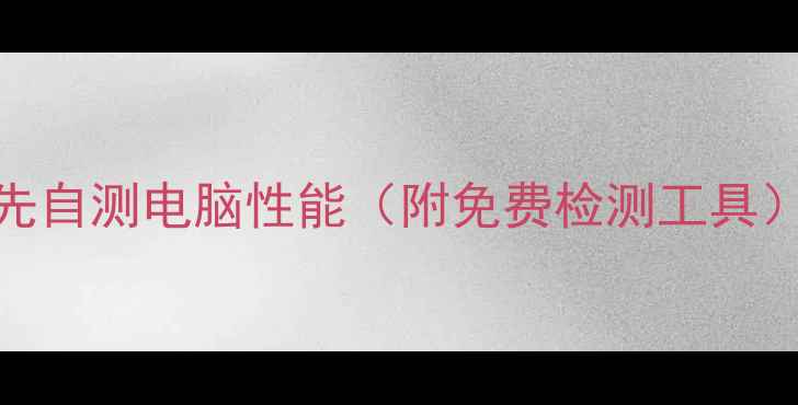 图片 先自测电脑性能（附免费检测工具）