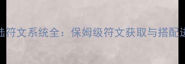 图片 光明大陆符文系统全：保姆级符文获取与搭配进阶攻略