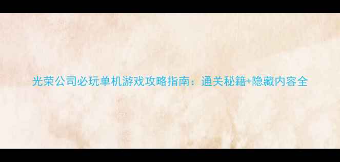 图片 光荣公司必玩单机游戏攻略指南：通关秘籍+隐藏内容全