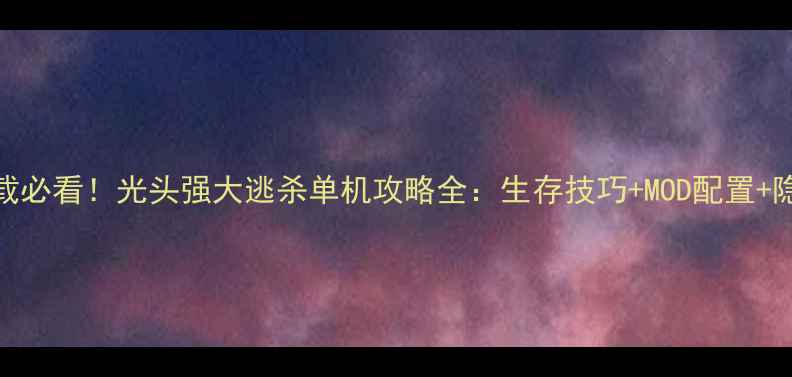 图片 免费下载必看！光头强大逃杀单机攻略全：生存技巧+MOD配置+隐藏地图