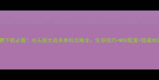 图片 免费下载必看！光头强大逃杀单机攻略全：生存技巧+MOD配置+隐藏地图1