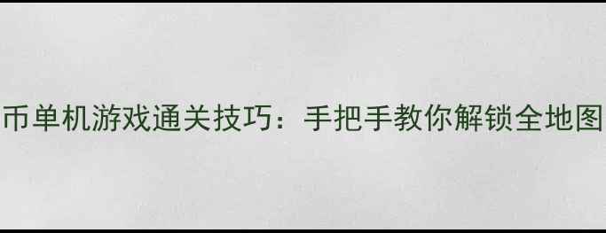 图片 免费下载无限金币单机游戏通关技巧：手把手教你解锁全地图资源+永久道具2
