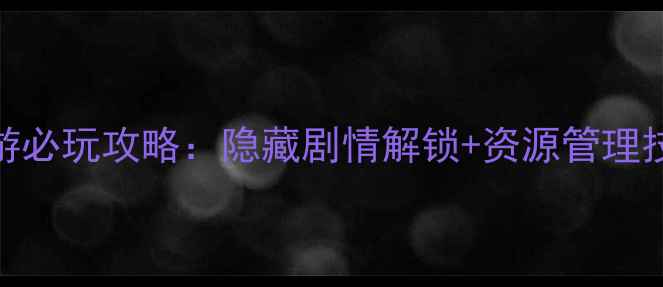 图片 免费单机RPG手游必玩攻略：隐藏剧情解锁+资源管理技巧+通关路线全