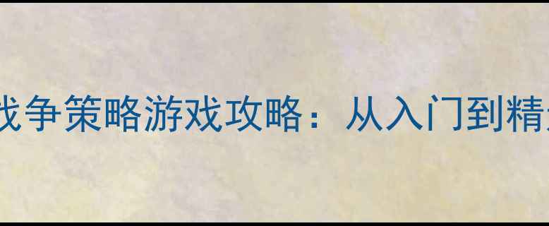 图片 免费单机战争策略游戏攻略：从入门到精通全指南1