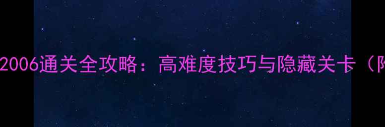 图片 免费单机血战2006通关全攻略：高难度技巧与隐藏关卡（附资源下载）2