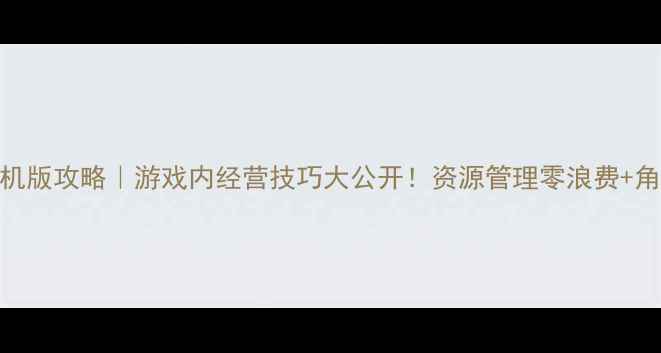 图片 免费进销存单机版攻略｜游戏内经营技巧大公开！资源管理零浪费+角色养成全攻略