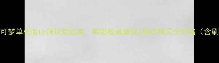 图片 全地图宝可梦单机版山洞探险指南：解锁隐藏道具&稀有精灵全攻略（含刷宝路线）