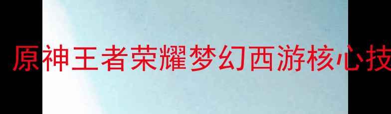 图片 全年必玩游戏攻略：原神王者荣耀梦幻西游核心技巧与资源获取指南1