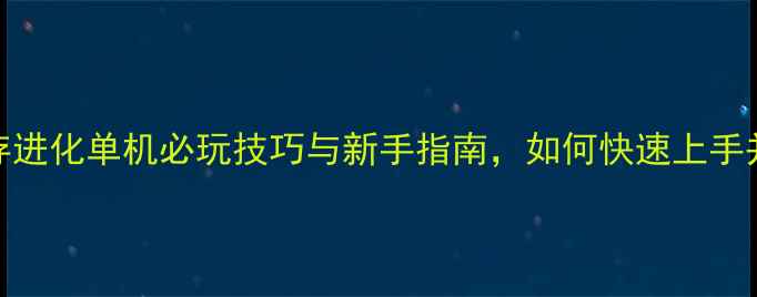 图片 全攻略：方舟生存进化单机必玩技巧与新手指南，如何快速上手并成为生存大师？
