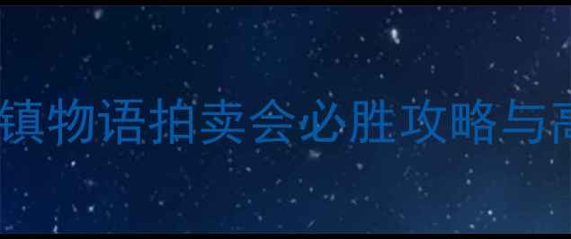 图片 全新指南：无冬镇物语拍卖会必胜攻略与高价值物品推荐2