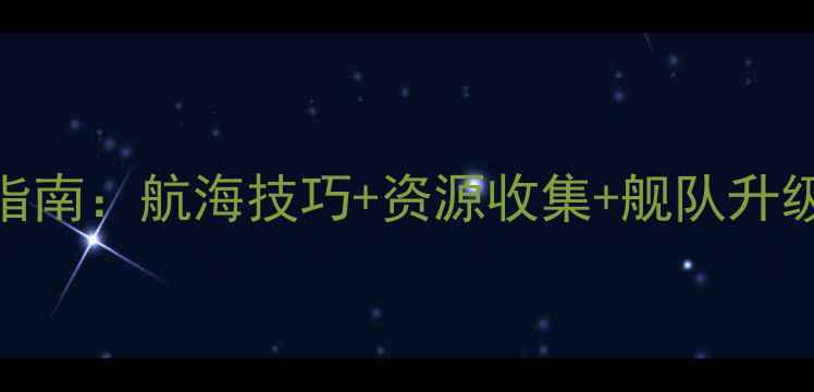 图片 全民大航海第十章终极指南：航海技巧+资源收集+舰队升级全（附最新版本攻略）