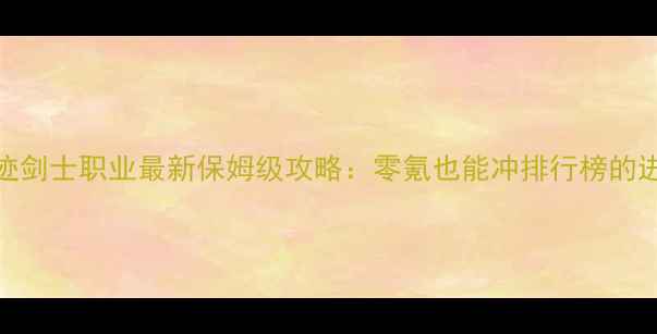 图片 全民奇迹剑士职业最新保姆级攻略：零氪也能冲排行榜的进阶指南